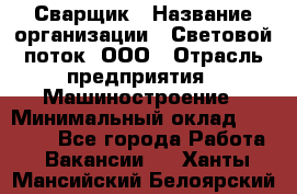 Сварщик › Название организации ­ Световой поток, ООО › Отрасль предприятия ­ Машиностроение › Минимальный оклад ­ 50 000 - Все города Работа » Вакансии   . Ханты-Мансийский,Белоярский г.